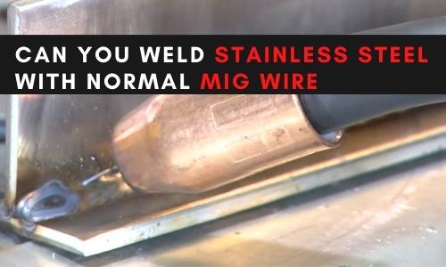 Can You Weld Stainless Steel with Normal MIG Wire